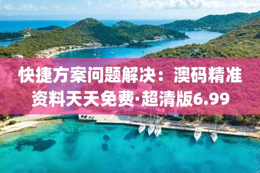快捷方案问题解决：澳码精准资料天天免费·超清版6.99