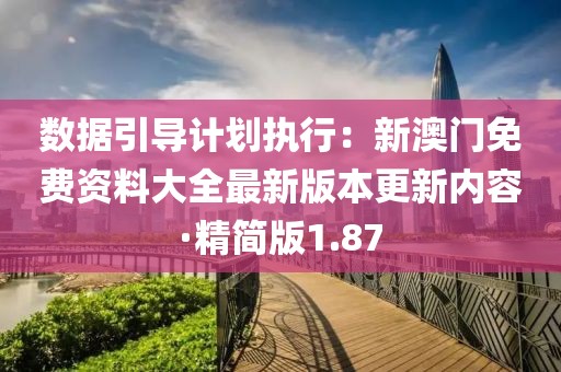 数据引导计划执行：新澳门免费资料大全最新版本更新内容·精简版1.87