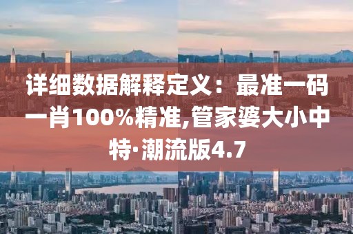 详细数据解释定义：最准一码一肖100%精准,管家婆大小中特·潮流版4.7