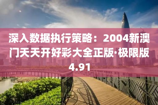深入数据执行策略：2004新澳门天天开好彩大全正版·极限版4.91