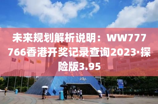 未来规划解析说明：WW777766香港开奖记录查询2023·探险版3.95