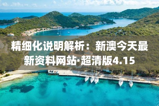 精细化说明解析：新澳今天最新资料网站·超清版4.15