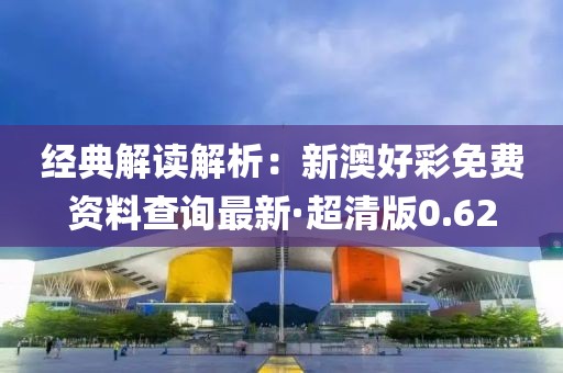 经典解读解析：新澳好彩免费资料查询最新·超清版0.62
