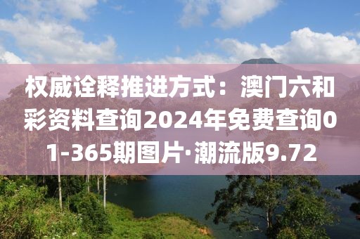 权威诠释推进方式：澳门六和彩资料查询2024年免费查询01-365期图片·潮流版9.72