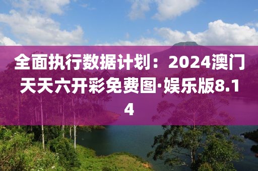 全面执行数据计划：2024澳门天天六开彩免费图·娱乐版8.14