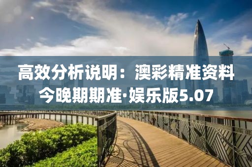 高效分析说明：澳彩精准资料今晚期期准·娱乐版5.07