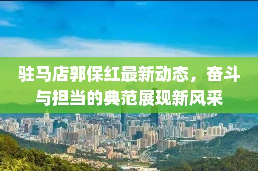 驻马店郭保红最新动态，奋斗与担当的典范展现新风采