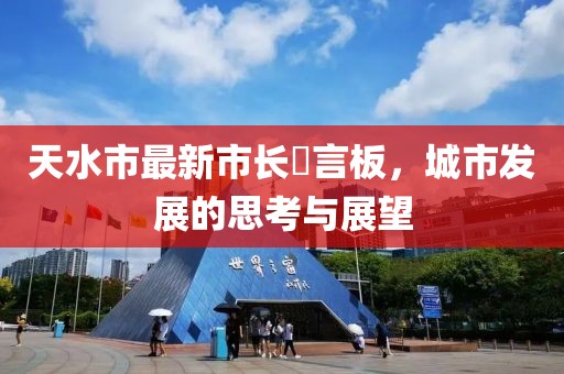 天水市最新市长畄言板，城市发展的思考与展望