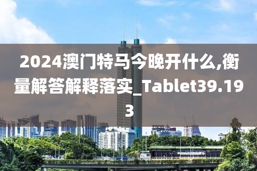2024澳门特马今晚开什么,衡量解答解释落实_Tablet39.193