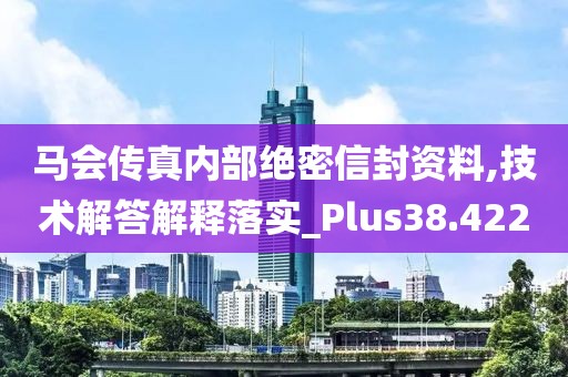 马会传真内部绝密信封资料,技术解答解释落实_Plus38.422