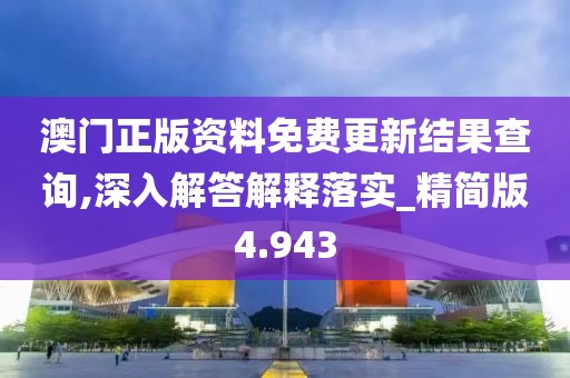 澳门正版资料免费更新结果查询,深入解答解释落实_精简版4.943