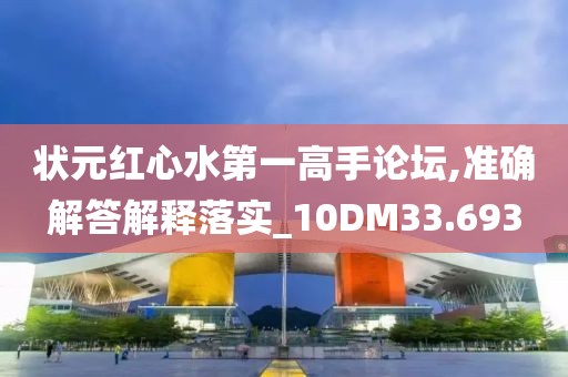 状元红心水第一高手论坛,准确解答解释落实_10DM33.693