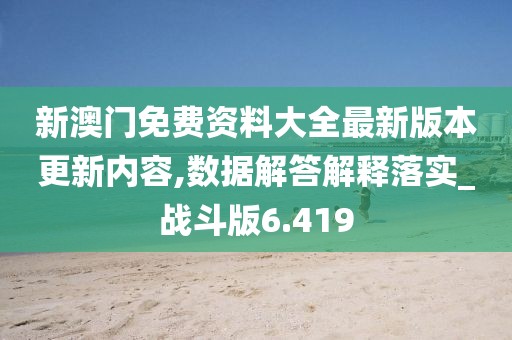 新澳门免费资料大全最新版本更新内容,数据解答解释落实_战斗版6.419