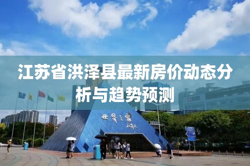 江苏省洪泽县最新房价动态分析与趋势预测