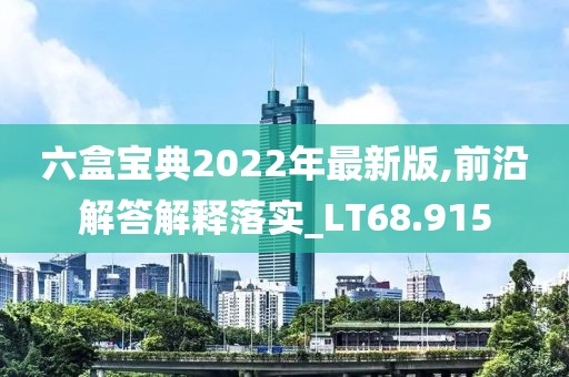 六盒宝典2022年最新版,前沿解答解释落实_LT68.915