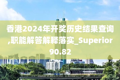 香港2024年开奖历史结果查询,职能解答解释落实_Superior90.82