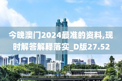 今晚澳门2024最准的资料,现时解答解释落实_D版27.52