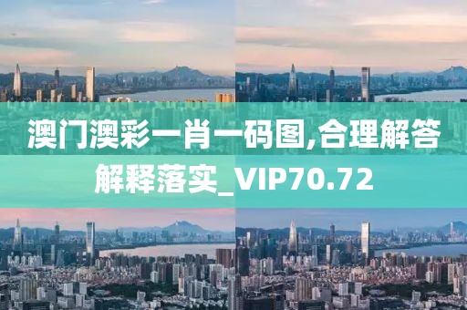 澳门澳彩一肖一码图,合理解答解释落实_VIP70.72
