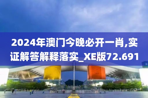 2024年澳门今晚必开一肖,实证解答解释落实_XE版72.691