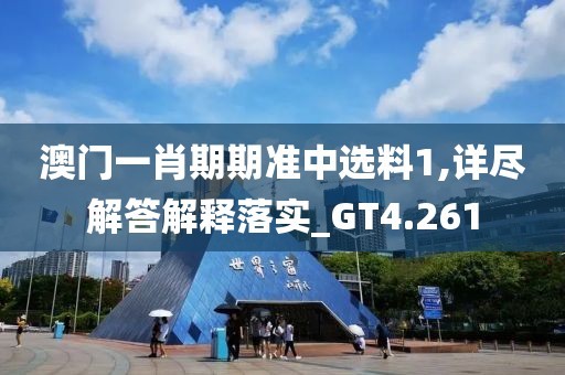澳门一肖期期准中选料1,详尽解答解释落实_GT4.261