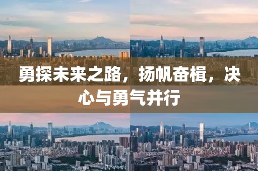 勇探未来之路，扬帆奋楫，决心与勇气并行