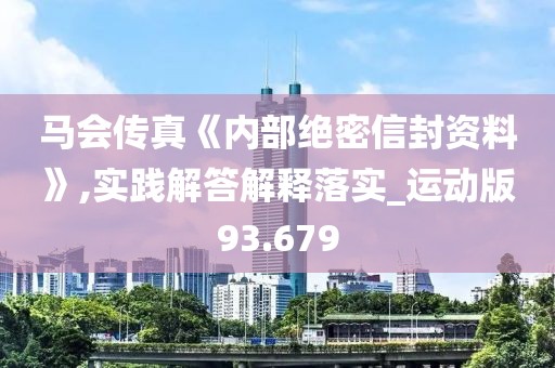马会传真《内部绝密信封资料》,实践解答解释落实_运动版93.679