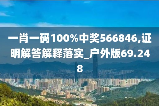 一肖一码100%中奖566846,证明解答解释落实_户外版69.248