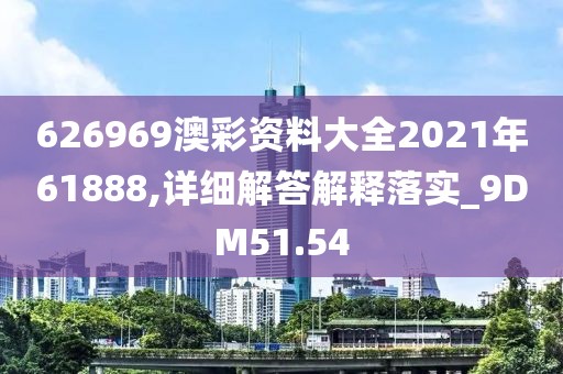 626969澳彩资料大全2021年61888,详细解答解释落实_9DM51.54