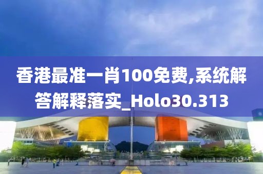 香港最准一肖100免费,系统解答解释落实_Holo30.313