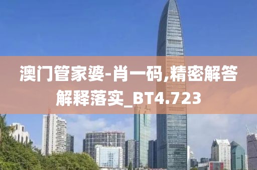 澳门管家婆-肖一码,精密解答解释落实_BT4.723