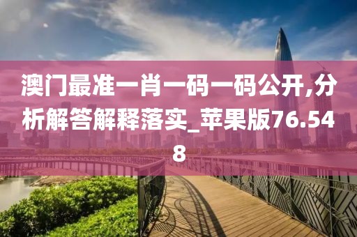 澳门最准一肖一码一码公开,分析解答解释落实_苹果版76.548