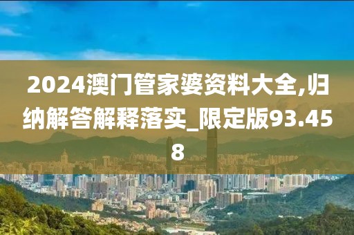 2024澳门管家婆资料大全,归纳解答解释落实_限定版93.458