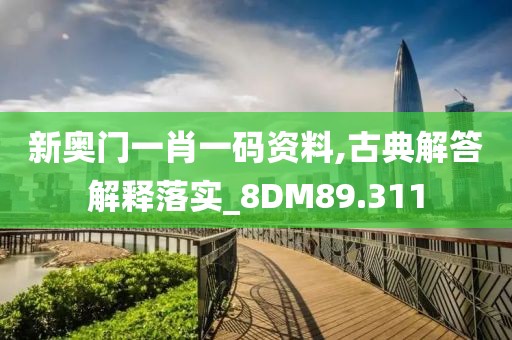 新奥门一肖一码资料,古典解答解释落实_8DM89.311