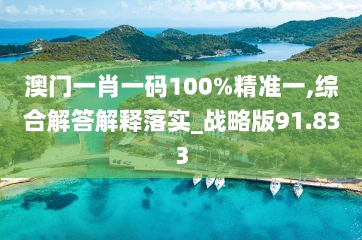 澳门一肖一码100%精准一,综合解答解释落实_战略版91.833