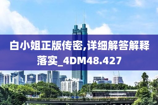 白小姐正版传密,详细解答解释落实_4DM48.427