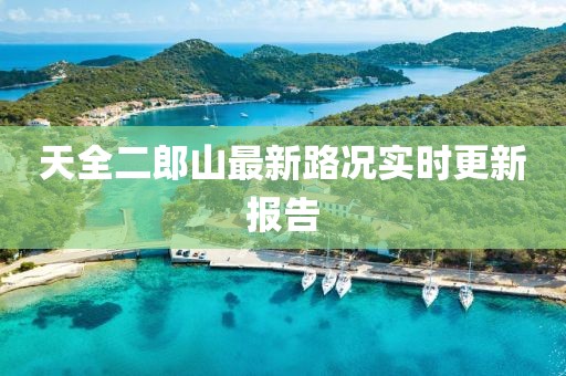 天全二郎山最新路况实时更新报告