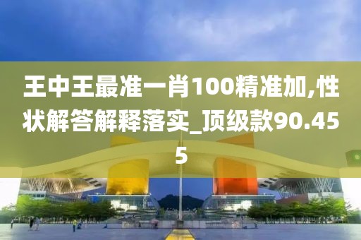 王中王最准一肖100精准加,性状解答解释落实_顶级款90.455