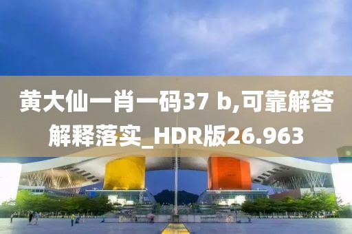 黄大仙一肖一码37 b,可靠解答解释落实_HDR版26.963