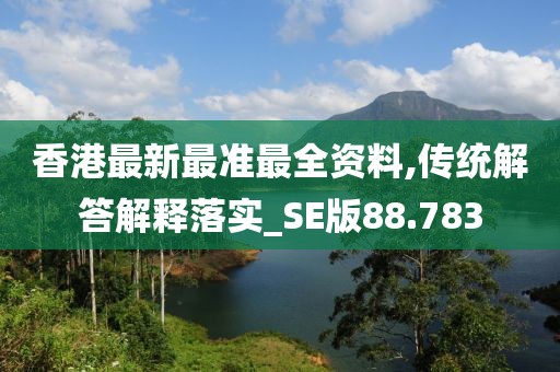 香港最新最准最全资料,传统解答解释落实_SE版88.783