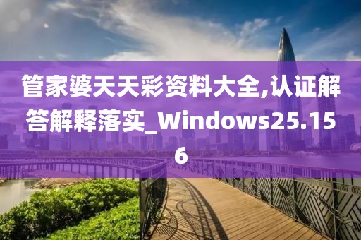 管家婆天天彩资料大全,认证解答解释落实_Windows25.156