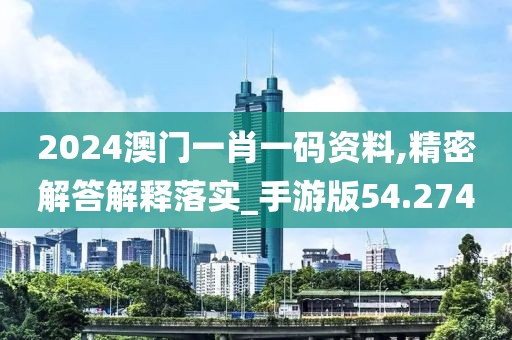 2024澳门一肖一码资料,精密解答解释落实_手游版54.274