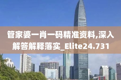 管家婆一肖一码精准资料,深入解答解释落实_Elite24.731