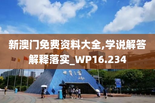 新澳门免费资料大全,学说解答解释落实_WP16.234