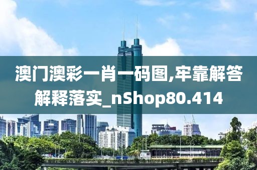 澳门澳彩一肖一码图,牢靠解答解释落实_nShop80.414