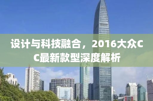 设计与科技融合，2016大众CC最新款型深度解析