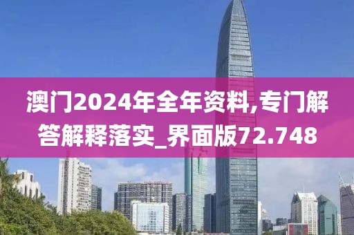 澳门2024年全年资料,专门解答解释落实_界面版72.748