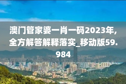 澳门管家婆一肖一码2023年,全方解答解释落实_移动版59.984