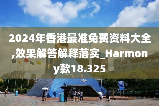 2024年香港最准免费资料大全,效果解答解释落实_Harmony款18.325