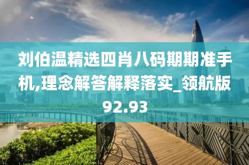 刘伯温精选四肖八码期期准手机,理念解答解释落实_领航版92.93