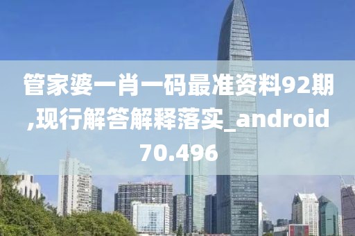 管家婆一肖一码最准资料92期,现行解答解释落实_android70.496